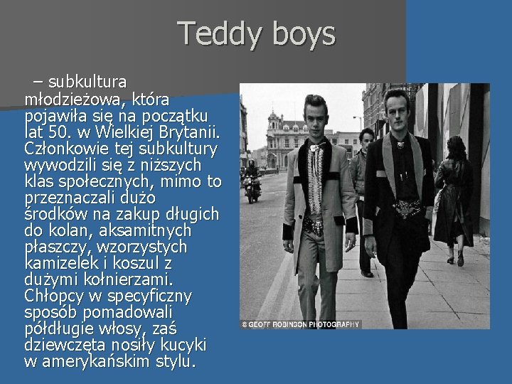 Teddy boys – subkultura młodzieżowa, która pojawiła się na początku lat 50. w Wielkiej
