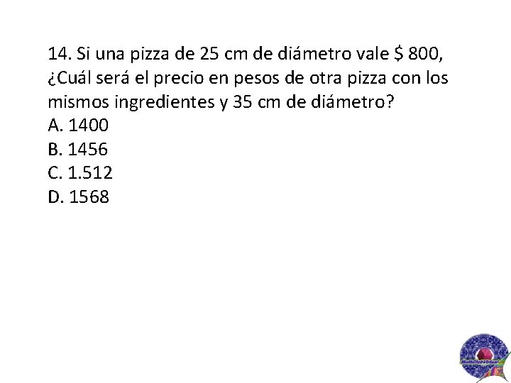 14. Si una pizza de 25 cm de diámetro vale $ 800, ¿Cuál será