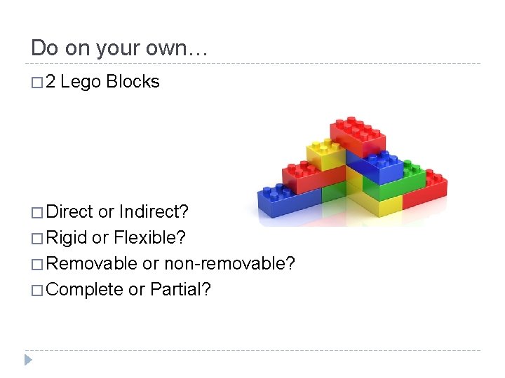 Do on your own… � 2 Lego Blocks � Direct or Indirect? � Rigid