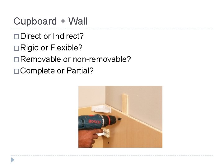 Cupboard + Wall � Direct or Indirect? � Rigid or Flexible? � Removable or