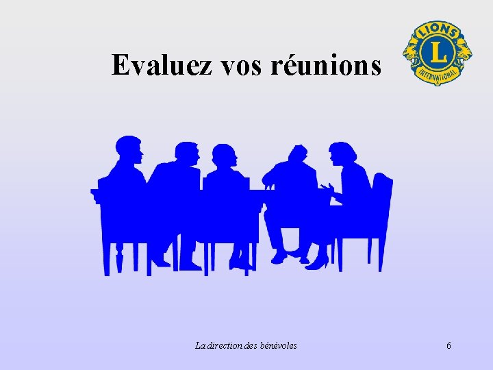 Evaluez vos réunions La direction des bénévoles 6 