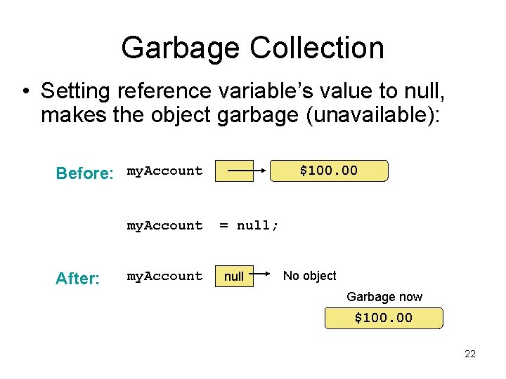 Garbage Collection • Setting reference variable’s value to null, makes the object garbage (unavailable):