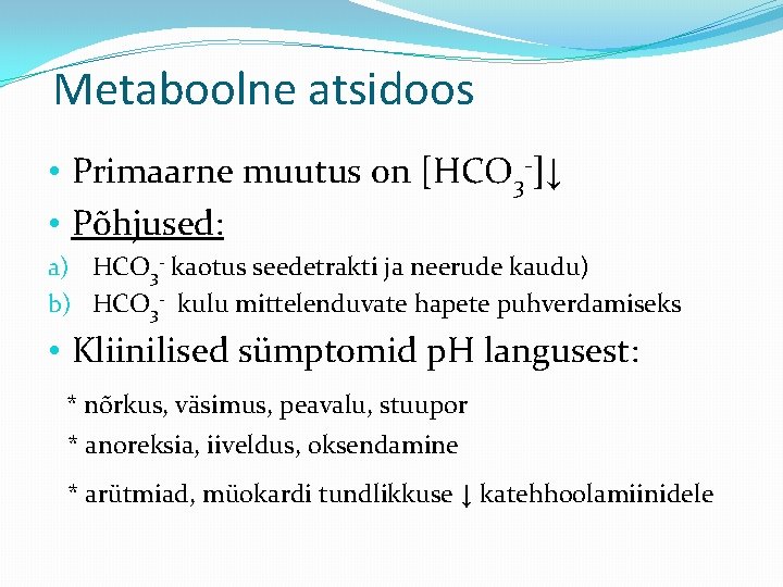 Metaboolne atsidoos • Primaarne muutus on [HCO 3 -]↓ • Põhjused: a) HCO 3