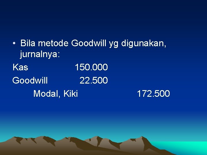  • Bila metode Goodwill yg digunakan, jurnalnya: Kas 150. 000 Goodwill 22. 500