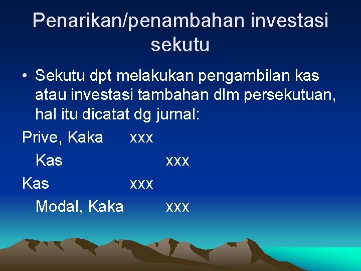 Penarikan/penambahan investasi sekutu • Sekutu dpt melakukan pengambilan kas atau investasi tambahan dlm persekutuan,