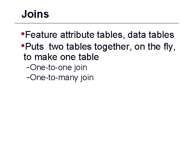 Joins • Feature attribute tables, data tables • Puts two tables together, on the