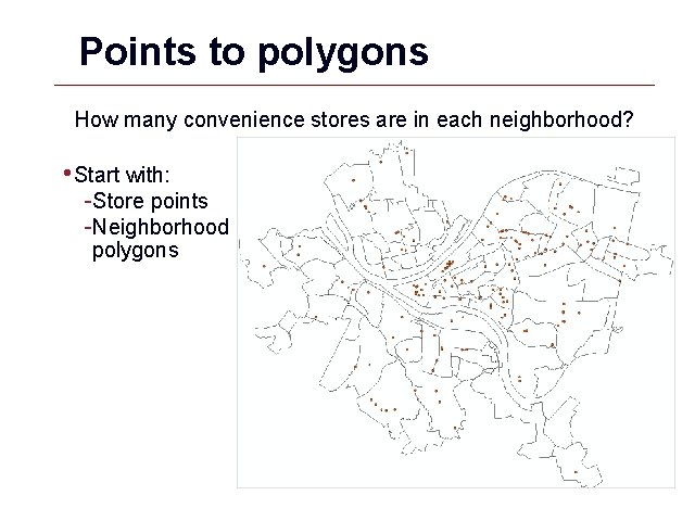 Points to polygons How many convenience stores are in each neighborhood? • Start with: