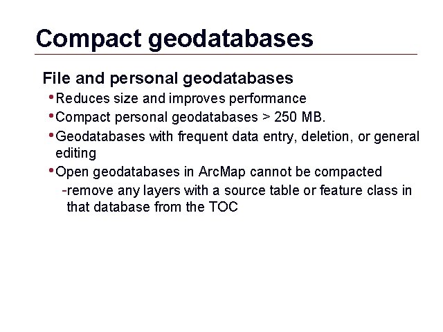 Compact geodatabases File and personal geodatabases • Reduces size and improves performance • Compact