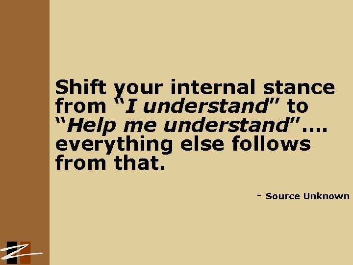 Shift your internal stance from “I understand” to “Help me understand”…. everything else follows