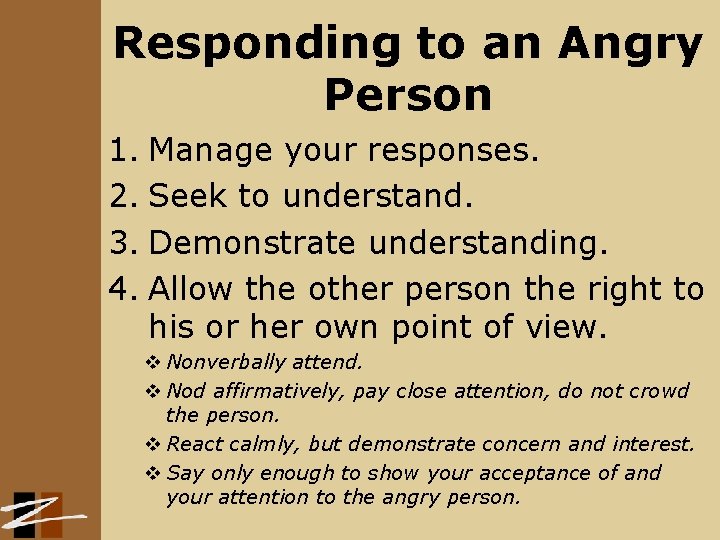 Responding to an Angry Person 1. Manage your responses. 2. Seek to understand. 3.