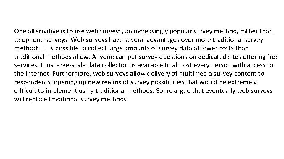 One alternative is to use web surveys, an increasingly popular survey method, rather than