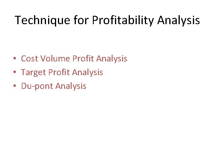 Technique for Profitability Analysis • Cost Volume Profit Analysis • Target Profit Analysis •