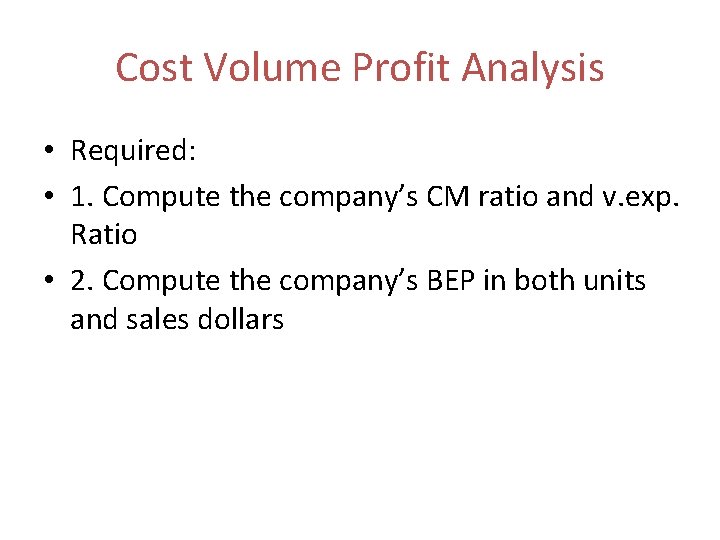 Cost Volume Profit Analysis • Required: • 1. Compute the company’s CM ratio and