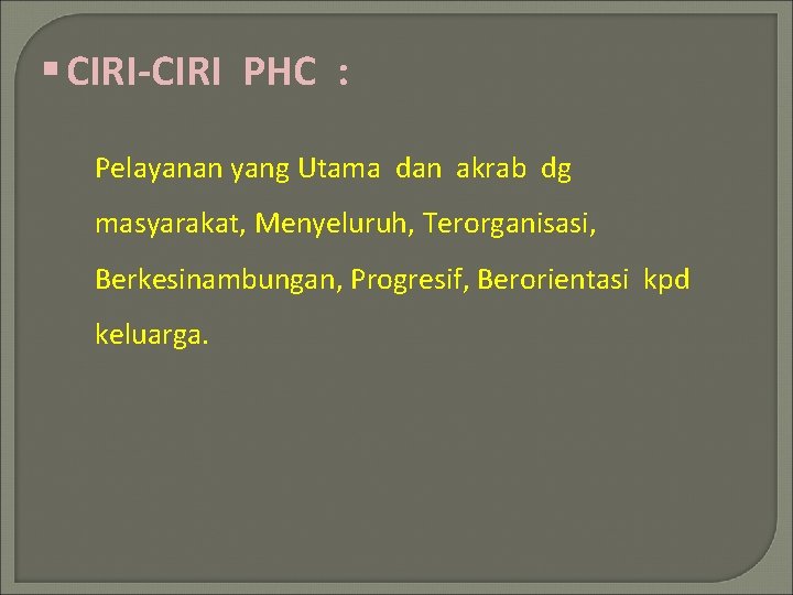 § CIRI-CIRI PHC : Pelayanan yang Utama dan akrab dg masyarakat, Menyeluruh, Terorganisasi, Berkesinambungan,