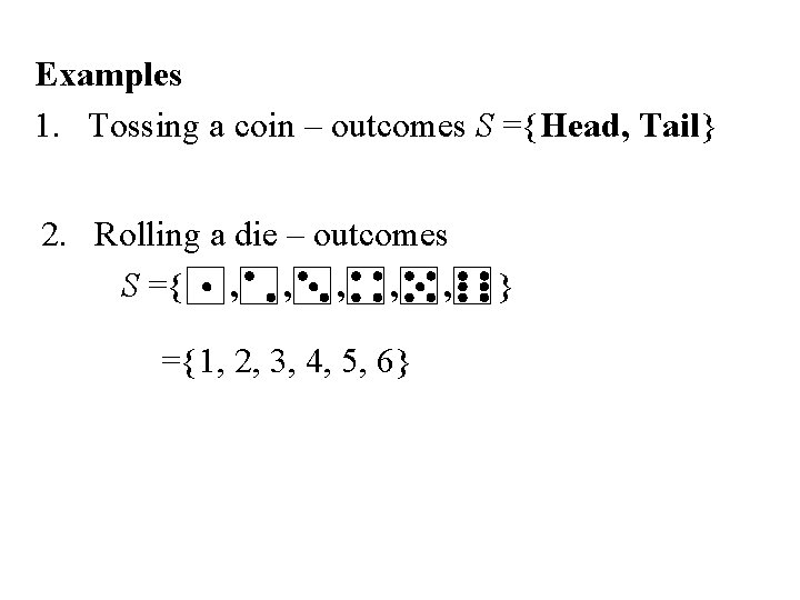 Examples 1. Tossing a coin – outcomes S ={Head, Tail} 2. Rolling a die Examples 1. Tossing a coin – outcomes S ={Head, Tail} 2. Rolling a die