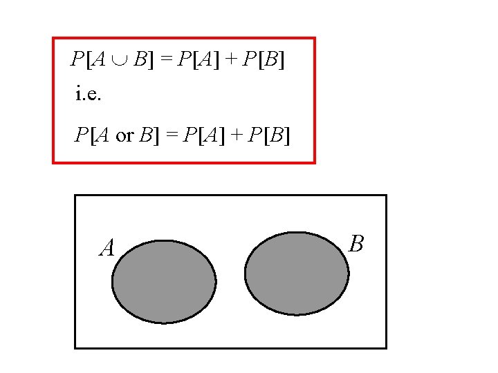 P[A B] = P[A] + P[B] i. e. P[A or B] = P[A] +