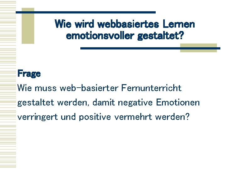 Wie wird webbasiertes Lernen emotionsvoller gestaltet? Frage Wie muss web-basierter Fernunterricht gestaltet werden, damit