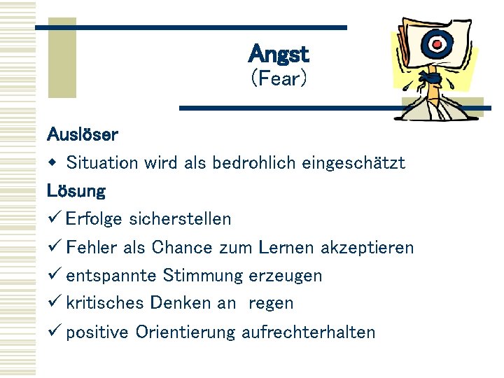 Angst (Fear) Auslöser w Situation wird als bedrohlich eingeschätzt Lösung ü Erfolge sicherstellen ü