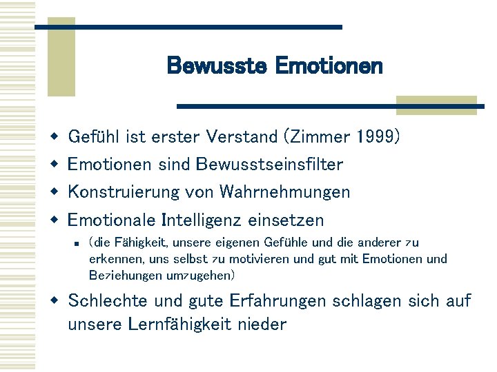 Bewusste Emotionen w w Gefühl ist erster Verstand (Zimmer 1999) Emotionen sind Bewusstseinsfilter Konstruierung