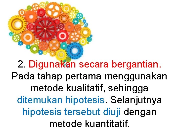 2. Digunakan secara bergantian. Pada tahap pertama menggunakan metode kualitatif, sehingga ditemukan hipotesis Selanjutnya