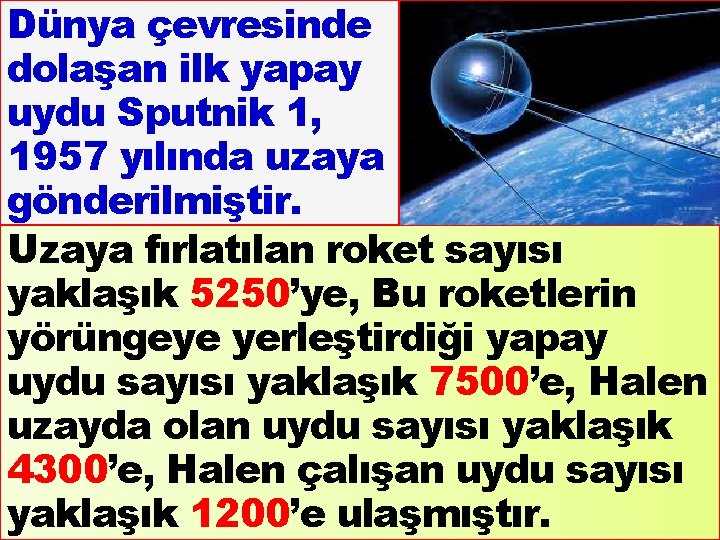 Dünya çevresinde dolaşan ilk yapay uydu Sputnik 1, 1957 yılında uzaya gönderilmiştir. Uzaya fırlatılan