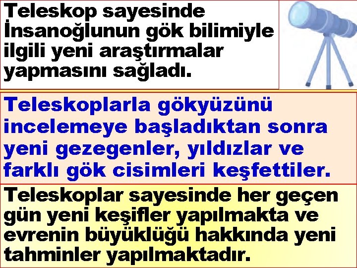 Teleskop sayesinde İnsanoğlunun gök bilimiyle ilgili yeni araştırmalar yapmasını sağladı. Teleskoplarla gökyüzünü incelemeye başladıktan