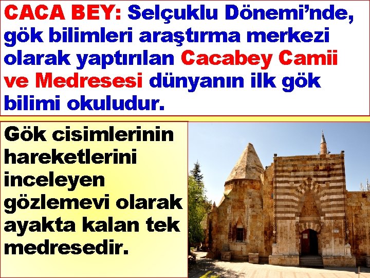 CACA BEY: Selçuklu Dönemi’nde, gök bilimleri araştırma merkezi olarak yaptırılan Cacabey Camii ve Medresesi