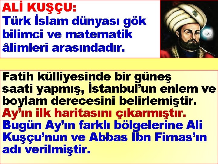 ALİ KUŞÇU: Türk İslam dünyası gök bilimci ve matematik âlimleri arasındadır. Fatih külliyesinde bir