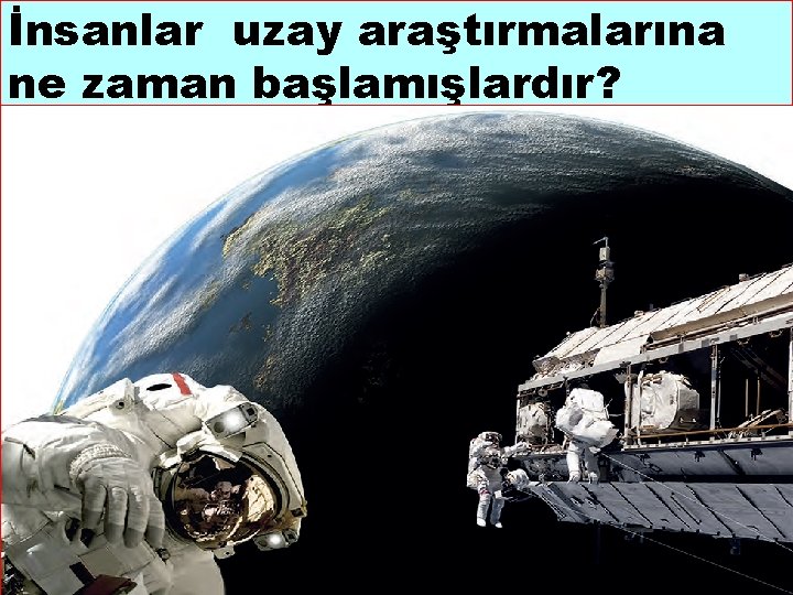 İnsanlar uzay araştırmalarına ne zaman başlamışlardır? 5 