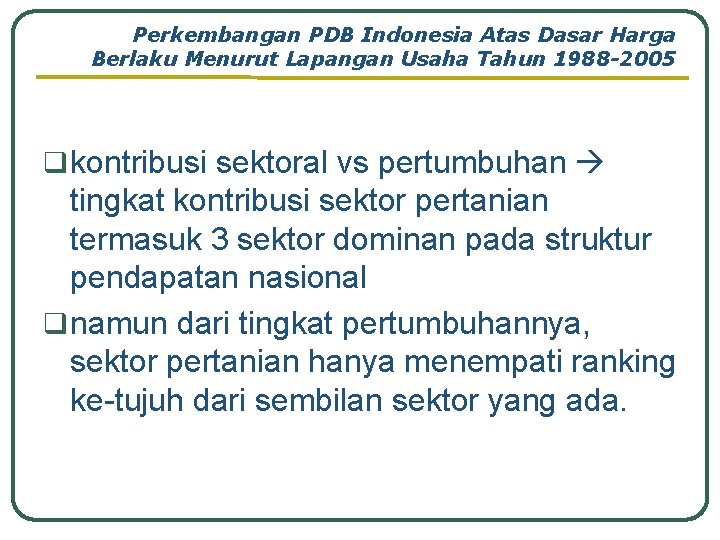 Perkembangan PDB Indonesia Atas Dasar Harga Berlaku Menurut Lapangan Usaha Tahun 1988 -2005 q Perkembangan PDB Indonesia Atas Dasar Harga Berlaku Menurut Lapangan Usaha Tahun 1988 -2005 q