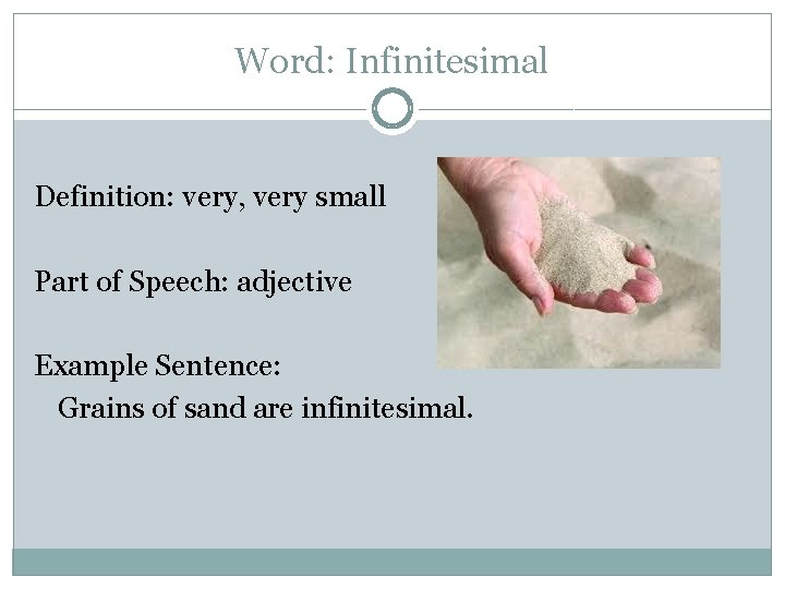 Word: Infinitesimal Definition: very, very small Part of Speech: adjective Example Sentence: Grains of