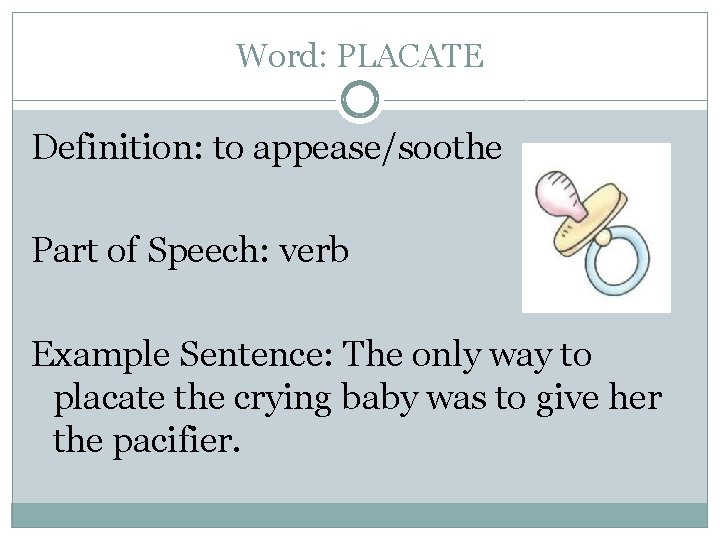 Word: PLACATE Definition: to appease/soothe Part of Speech: verb Example Sentence: The only way