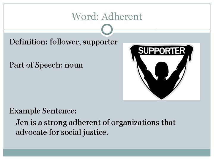 Word: Adherent Definition: follower, supporter Part of Speech: noun Example Sentence: Jen is a