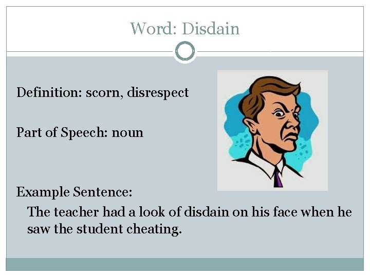 Word: Disdain Definition: scorn, disrespect Part of Speech: noun Example Sentence: The teacher had