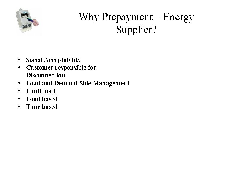 Why Prepayment – Energy Supplier? • Social Acceptability • Customer responsible for Disconnection •