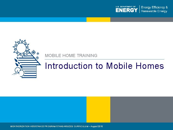 MOBILE HOME TRAINING Introduction to Mobile Homes WEATHERIZATION ASSISTANCE PROGRAM STANDARDIZED CURRICULUM – August