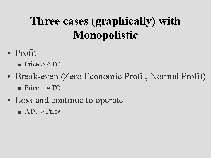 Three cases (graphically) with Monopolistic • Profit n Price > ATC • Break-even (Zero