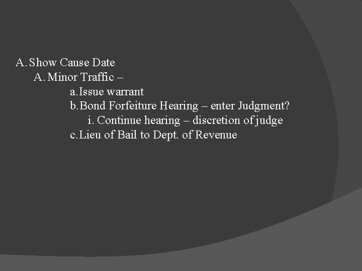 A. Show Cause Date A. Minor Traffic – a. Issue warrant b. Bond Forfeiture