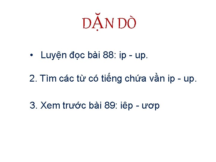 DẶN DÒ • Luyện đọc bài 88: ip - up. 2. Tìm các từ