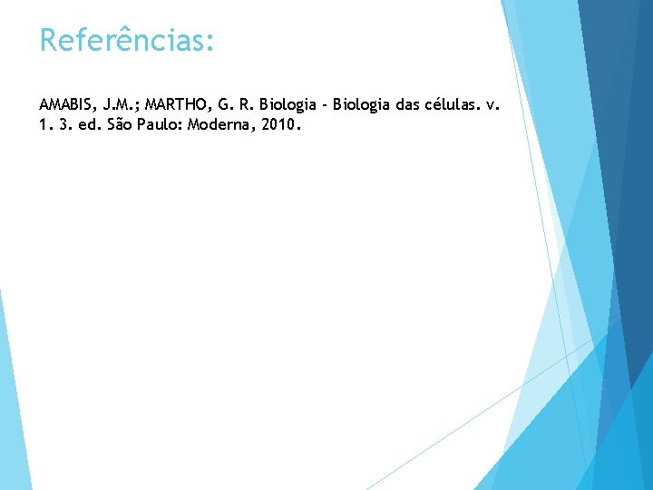 Referências: AMABIS, J. M. ; MARTHO, G. R. Biologia - Biologia das células. v.