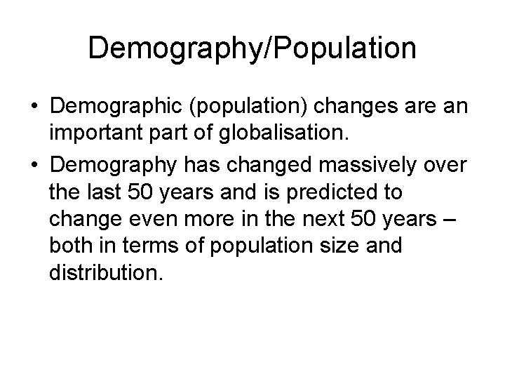 Demography/Population • Demographic (population) changes are an important part of globalisation. • Demography has