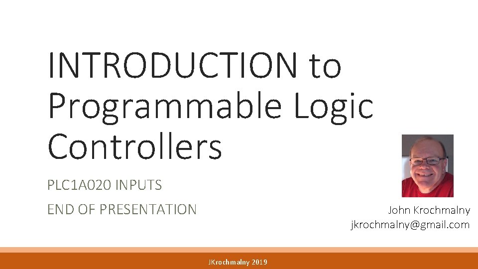 INTRODUCTION to Programmable Logic Controllers PLC 1 A 020 INPUTS END OF PRESENTATION John INTRODUCTION to Programmable Logic Controllers PLC 1 A 020 INPUTS END OF PRESENTATION John
