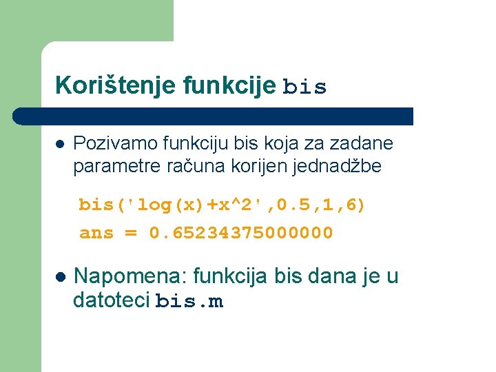 Korištenje funkcije bis l Pozivamo funkciju bis koja za zadane parametre računa korijen jednadžbe