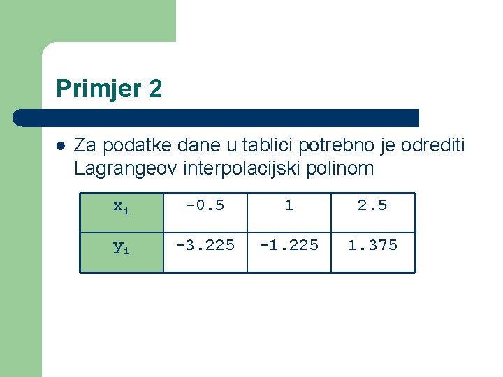 Primjer 2 l Za podatke dane u tablici potrebno je odrediti Lagrangeov interpolacijski polinom