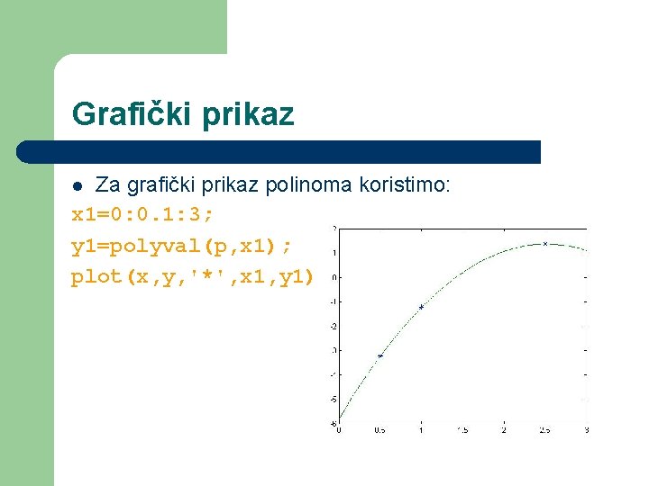 Grafički prikaz Za grafički prikaz polinoma koristimo: x 1=0: 0. 1: 3; y 1=polyval(p,