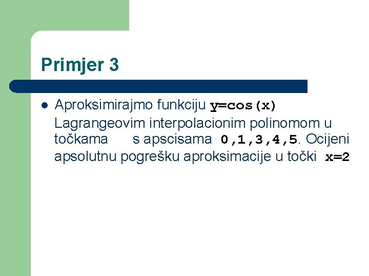 Primjer 3 l Aproksimirajmo funkciju y=cos(x) Lagrangeovim interpolacionim polinomom u točkama s apscisama 0,