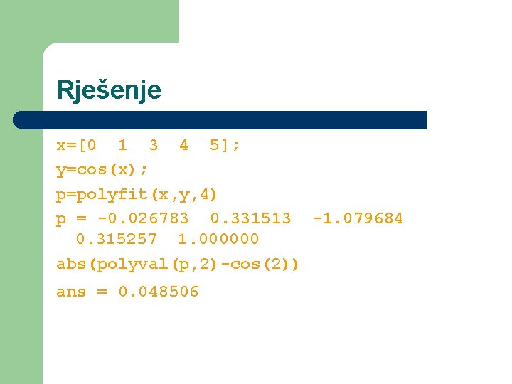 Rješenje x=[0 1 3 4 5]; y=cos(x); p=polyfit(x, y, 4) p = -0. 026783