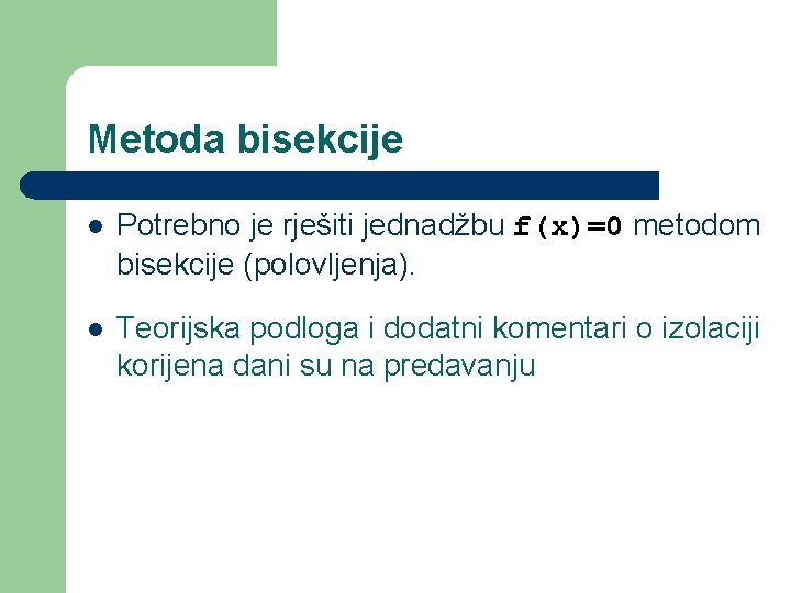 Metoda bisekcije l Potrebno je rješiti jednadžbu f(x)=0 metodom bisekcije (polovljenja). l Teorijska podloga