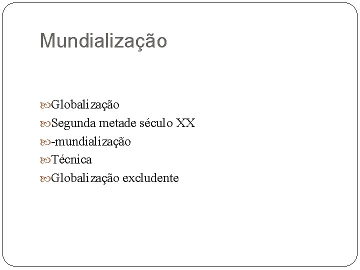 Mundialização Globalização Segunda metade século XX -mundialização Técnica Globalização excludente 