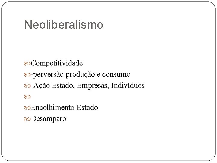 Neoliberalismo Competitividade -perversão produção e consumo -Ação Estado, Empresas, Indivíduos Encolhimento Estado Desamparo 